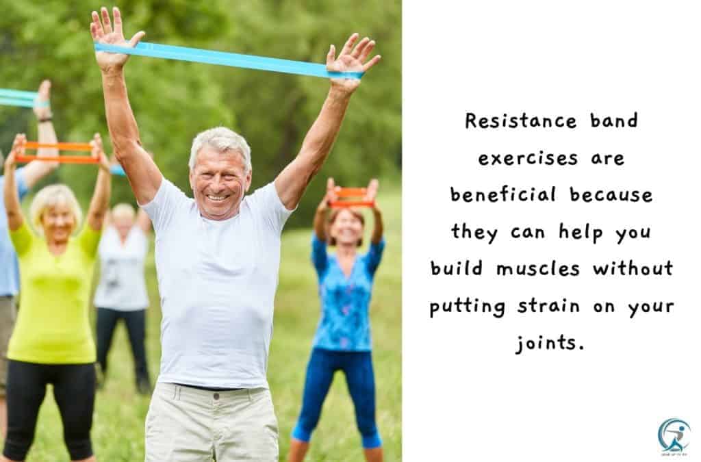 Resistance band exercises are beneficial because they can help you build muscles without putting strain on your joints.