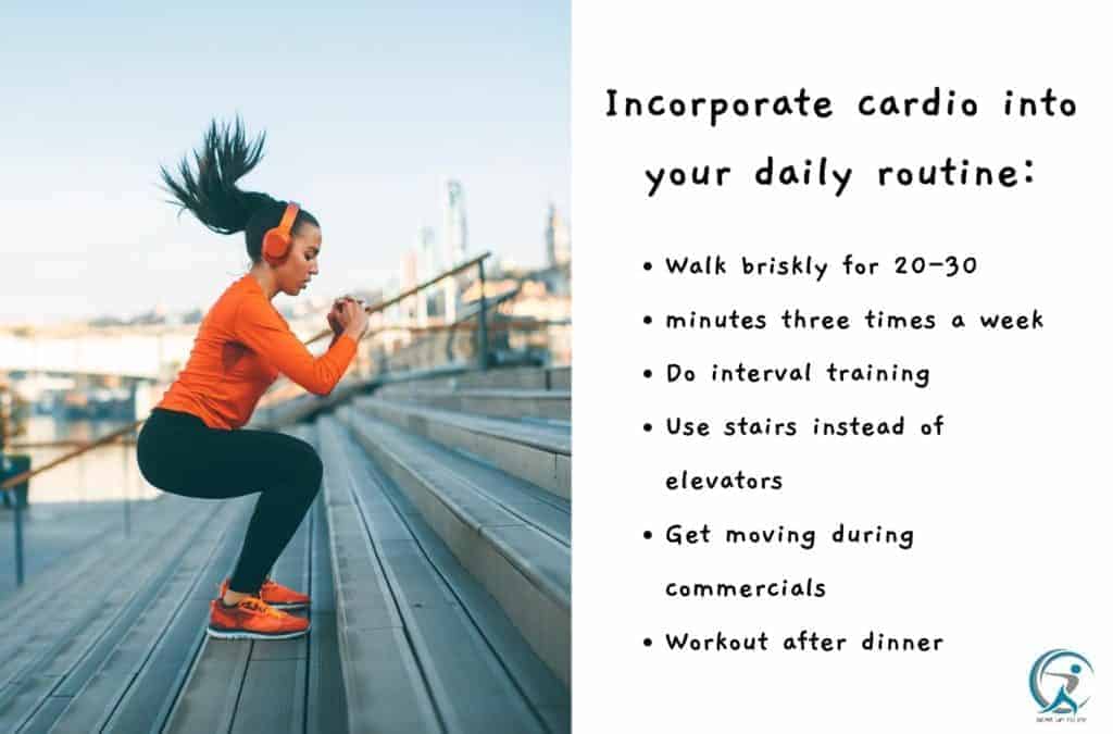Incorporate cardio into your daily routine.