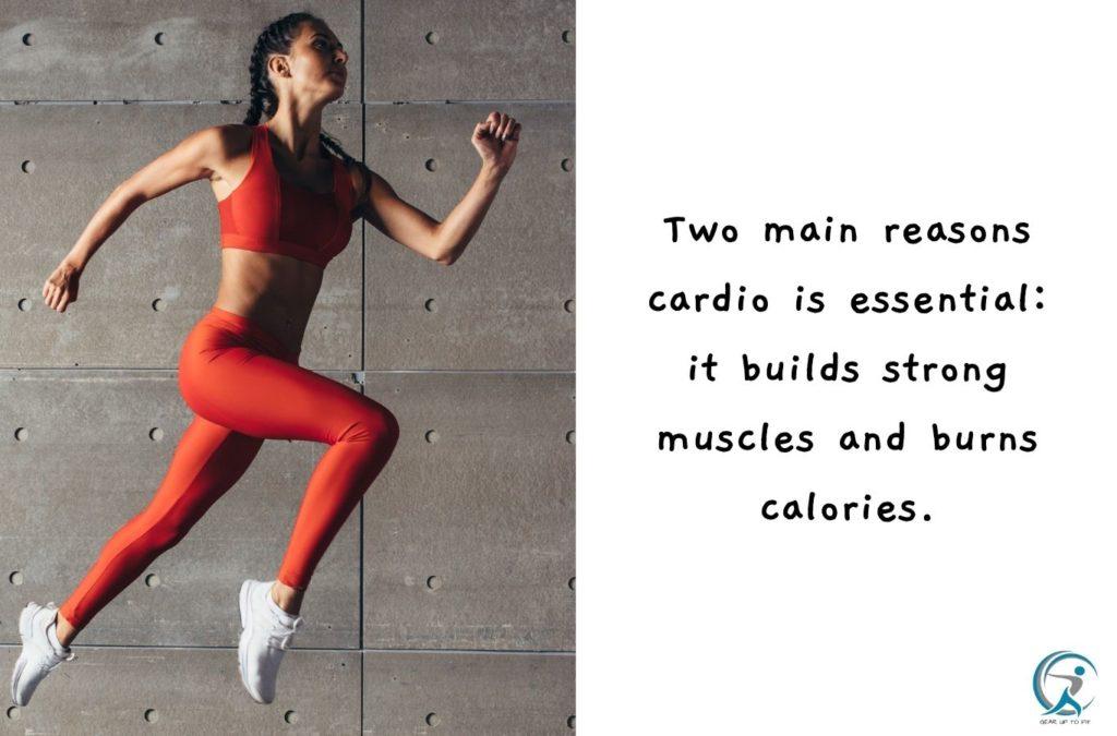 Two main reasons cardio is essential: it builds strong muscles and burns calories.