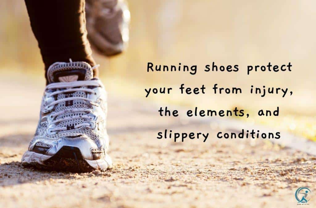Running shoes protect your feet from injury, the elements, and slippery conditions.