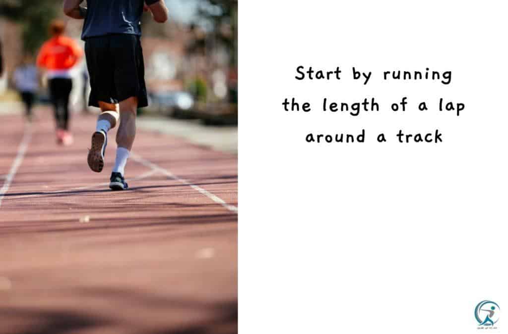 Start by running the length of a lap around a track.