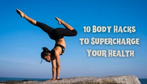10 Body Hacks to Supercharge Your Health